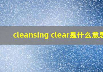 cleansing clear是什么意思